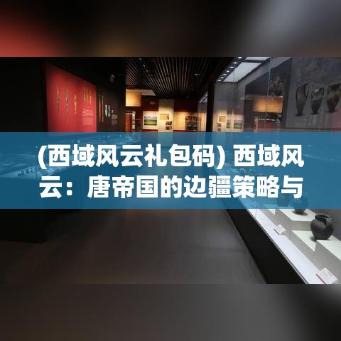 (西域风云礼包码) 西域风云：唐帝国的边疆策略与民族交融之道